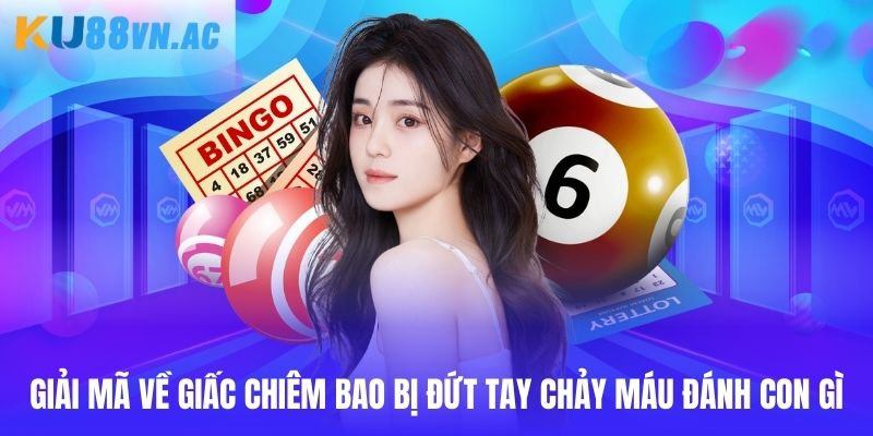 Giải mã về giấc chiêm bao bị đứt tay chảy máu đánh con gì