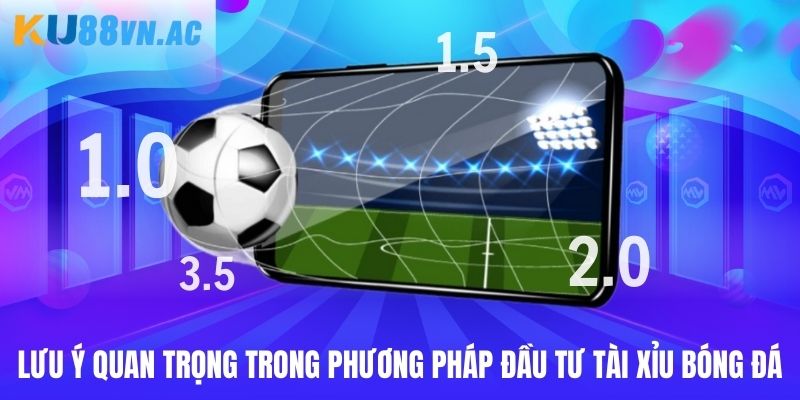 Lưu ý quan trọng trong phương pháp đầu tư tài xỉu bóng đá