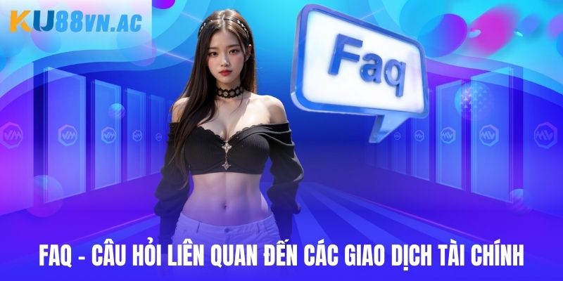 FAQ - Câu hỏi liên quan đến giao dịch nạp rút tại hệ thống