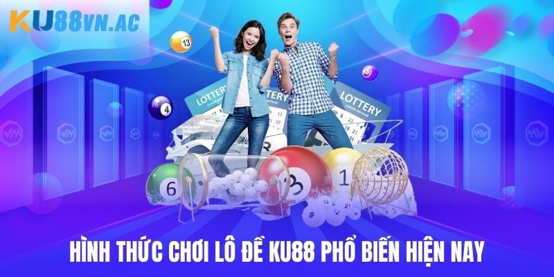 Hình thức chơi lô đề Ku88 phổ biến hiện nay