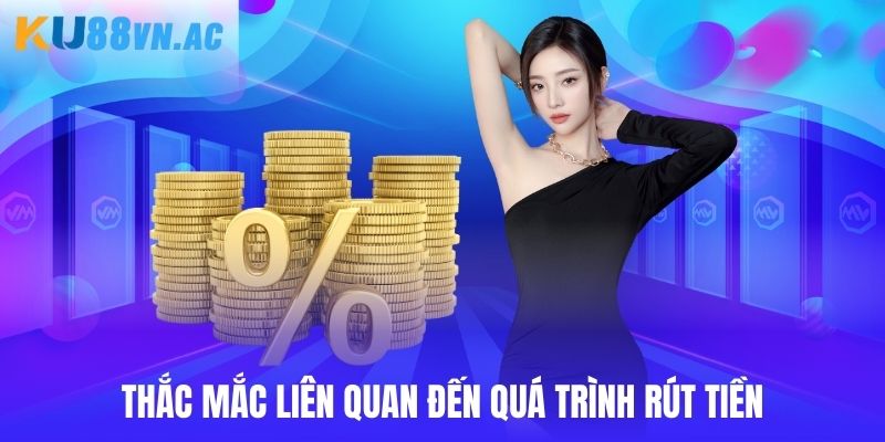 Thắc mắc liên quan đến quá trình rút tiền Ku88 hội viên cần nắm