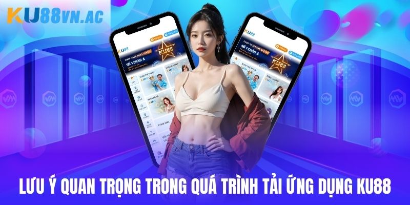 Lưu ý quan trọng dành cho người dùng khi thao tác tải app Ku88