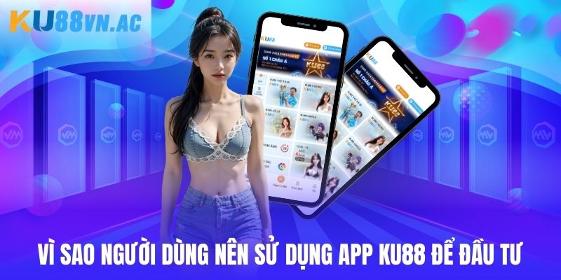 Lý do người dùng đầu tư trên app Ku88