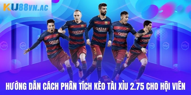 Hướng dẫn cách phân tích kèo tài xỉu 2.75 cho hội viên