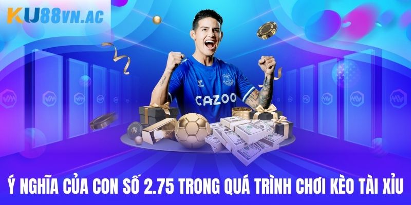 Ý nghĩa của con số 2.75 trong quá trình chơi kèo tài xỉu